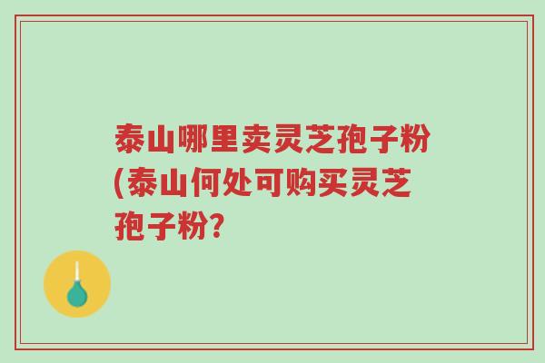 泰山哪里卖灵芝孢子粉(泰山何处可购买灵芝孢子粉?-第1张图片-超越 泰山哪里卖灵芝孢子粉(泰山何处可购买灵芝孢子粉?-第1张图片-超越