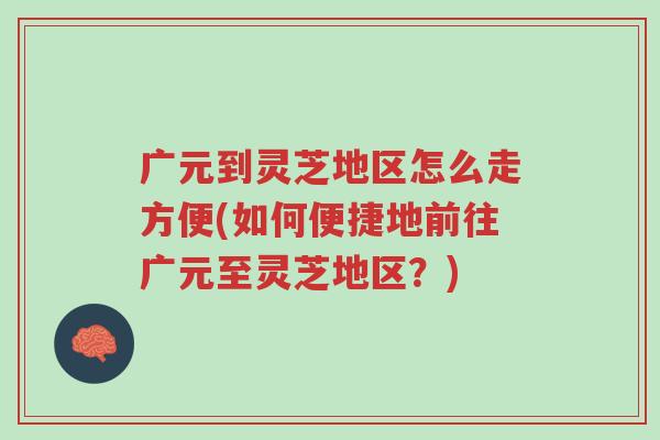广元到灵芝地区怎么走方便(如何便捷地前往广元至灵芝地区?)-第1张图片-超越 广元到灵芝地区怎么走方便(如何便捷地前往广元至灵芝地区?)-第1张图片-超越
