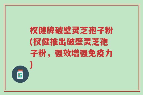 杈健牌破壁灵芝孢子粉(杈健推出破壁灵芝孢子粉,强效增强免疫力)-第1张图片-超越 杈健牌破壁灵芝孢子粉(杈健推出破壁灵芝孢子粉,强效增强免疫力)-第1张图片-超越