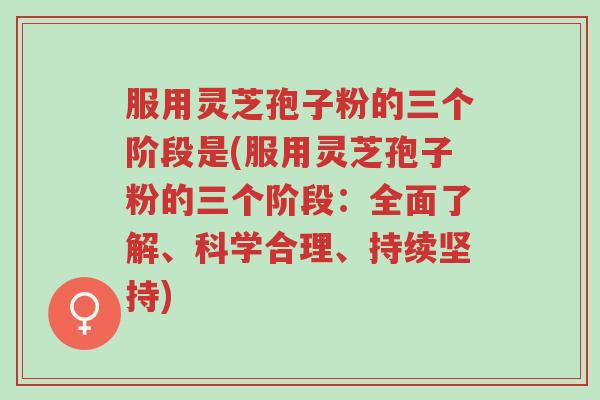 服用灵芝孢子粉的三个阶段是(服用灵芝孢子粉的三个阶段:全面了解、科学合理、持续坚持)-第1张图片-超越 服用灵芝孢子粉的三个阶段是(服用灵芝孢子粉的三个阶段:全面了解、科学合理、持续坚持)-第1张图片-超越
