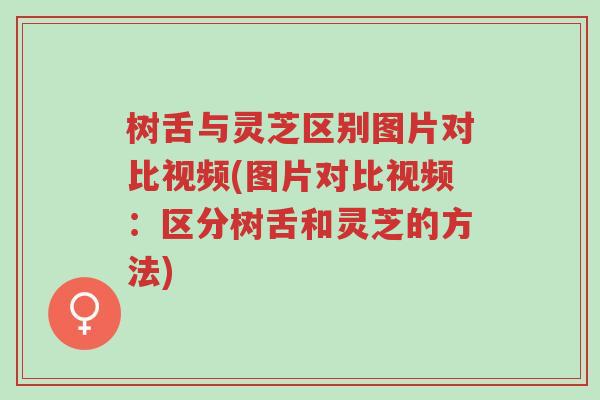 树舌与灵芝区别图片对比视频(图片对比视频：区分树舌和灵芝的方法)-第1张图片-超越