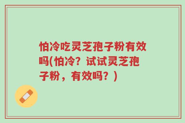怕冷吃灵芝孢子粉有效吗(怕冷?试试灵芝孢子粉,有效吗?)-第1张图片-超越 怕冷吃灵芝孢子粉有效吗(怕冷?试试灵芝孢子粉,有效吗?)-第1张图片-超越