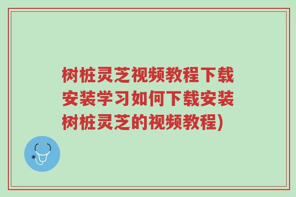 树桩灵芝视频教程下载安装学习如何下载安装树桩灵芝的视频教程)-第1张图片-超越