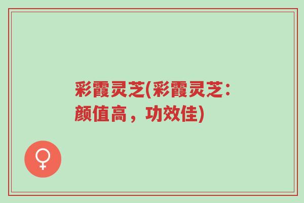 彩霞灵芝(彩霞灵芝:颜值高,功效佳)-第1张图片-超越 彩霞灵芝(彩霞灵芝:颜值高,功效佳)-第1张图片-超越