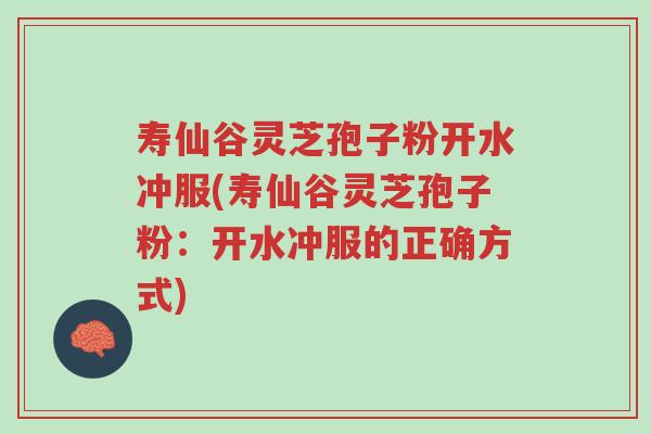 寿仙谷灵芝孢子粉开水冲服(寿仙谷灵芝孢子粉:开水冲服的正确方式)-第1张图片-超越 寿仙谷灵芝孢子粉开水冲服(寿仙谷灵芝孢子粉:开水冲服的正确方式)-第1张图片-超越