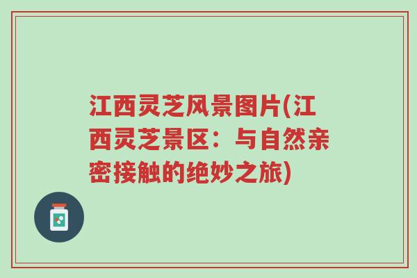 江西灵芝风景图片(江西灵芝景区:与自然亲密接触的绝妙之旅)-第1张图片-超越 江西灵芝风景图片(江西灵芝景区:与自然亲密接触的绝妙之旅)-第1张图片-超越
