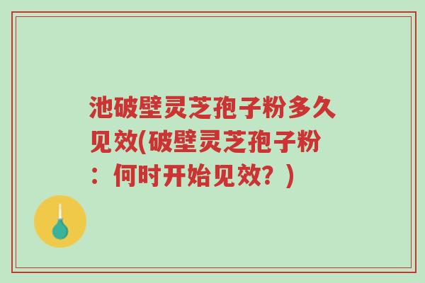 池破壁灵芝孢子粉多久见效(破壁灵芝孢子粉:何时开始见效?)-第1张图片-超越 池破壁灵芝孢子粉多久见效(破壁灵芝孢子粉:何时开始见效?)-第1张图片-超越