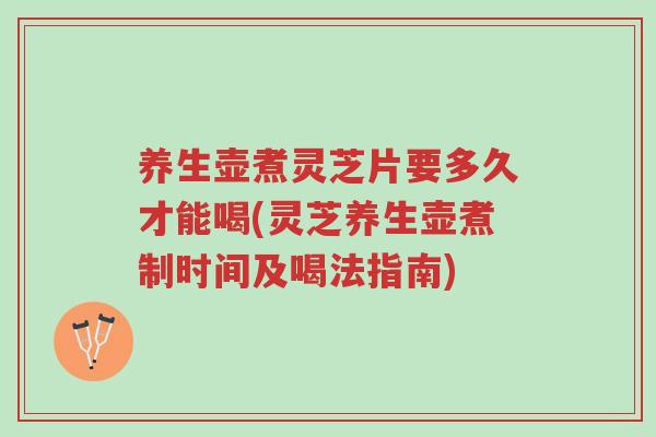 养生壶煮灵芝片要多久才能喝(灵芝养生壶煮制时间及喝法指南)-第1张图片-超越 养生壶煮灵芝片要多久才能喝(灵芝养生壶煮制时间及喝法指南)-第1张图片-超越