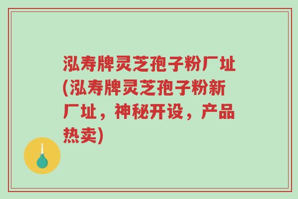 泓寿牌灵芝孢子粉厂址(泓寿牌灵芝孢子粉新厂址,神秘开设,产品热卖)-第1张图片-超越 泓寿牌灵芝孢子粉厂址(泓寿牌灵芝孢子粉新厂址,神秘开设,产品热卖)-第1张图片-超越