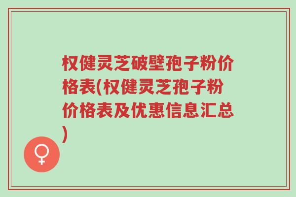 权健灵芝破壁孢子粉价格表(权健灵芝孢子粉价格表及优惠信息汇总)-第1张图片-超越 权健灵芝破壁孢子粉价格表(权健灵芝孢子粉价格表及优惠信息汇总)-第1张图片-超越