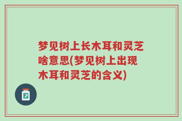 梦见树上长木耳和灵芝啥意思(梦见树上出现木耳和灵芝的含义)-第1张图片-超越 梦见树上长木耳和灵芝啥意思(梦见树上出现木耳和灵芝的含义)-第1张图片-超越