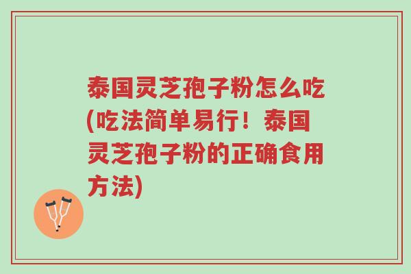 泰国灵芝孢子粉怎么吃(吃法简单易行!泰国灵芝孢子粉的正确食用方法)-第1张图片-超越 泰国灵芝孢子粉怎么吃(吃法简单易行!泰国灵芝孢子粉的正确食用方法)-第1张图片-超越