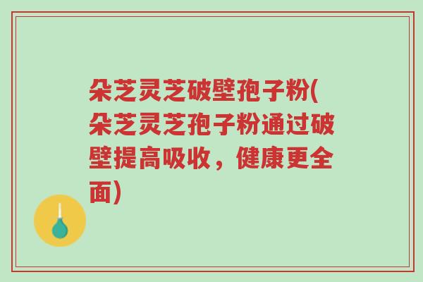 朵芝灵芝破壁孢子粉(朵芝灵芝孢子粉通过破壁提高吸收,健康更全面)-第1张图片-超越 朵芝灵芝破壁孢子粉(朵芝灵芝孢子粉通过破壁提高吸收,健康更全面)-第1张图片-超越
