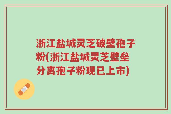 浙江盐城灵芝破壁孢子粉(浙江盐城灵芝壁垒分离孢子粉现已上市)-第1张图片-超越 浙江盐城灵芝破壁孢子粉(浙江盐城灵芝壁垒分离孢子粉现已上市)-第1张图片-超越