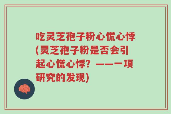 吃灵芝孢子粉心慌心悸(灵芝孢子粉是否会引起心慌心悸?——一项研究的发现)-第1张图片-超越 吃灵芝孢子粉心慌心悸(灵芝孢子粉是否会引起心慌心悸?——一项研究的发现)-第1张图片-超越