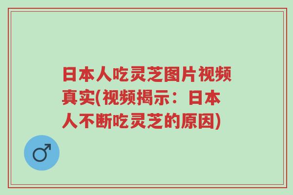 日本人吃灵芝图片视频真实(视频揭示:日本人不断吃灵芝的原因)-第1张图片-超越 日本人吃灵芝图片视频真实(视频揭示:日本人不断吃灵芝的原因)-第1张图片-超越