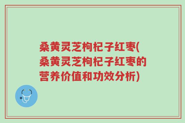 桑黄灵芝枸杞子红枣(桑黄灵芝枸杞子红枣的营养价值和功效分析)-第1张图片-超越 桑黄灵芝枸杞子红枣(桑黄灵芝枸杞子红枣的营养价值和功效分析)-第1张图片-超越