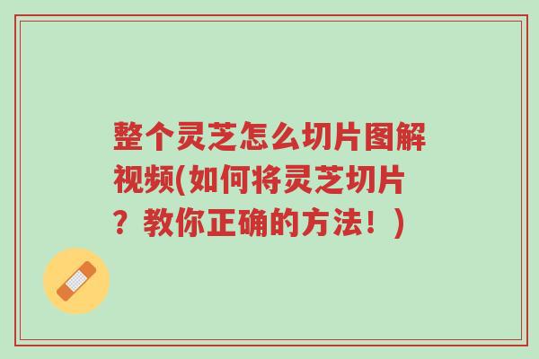 整个灵芝怎么切片图解视频(如何将灵芝切片?教你正确的方法!)-第1张图片-超越 整个灵芝怎么切片图解视频(如何将灵芝切片?教你正确的方法!)-第1张图片-超越