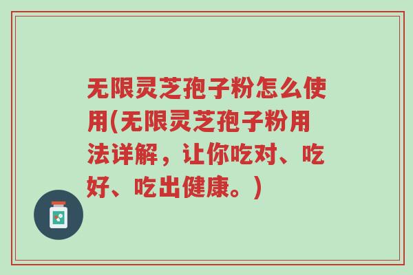 无限灵芝孢子粉怎么使用(无限灵芝孢子粉用法详解,让你吃对、吃好、吃出健康。)-第1张图片-超越 无限灵芝孢子粉怎么使用(无限灵芝孢子粉用法详解,让你吃对、吃好、吃出健康。)-第1张图片-超越