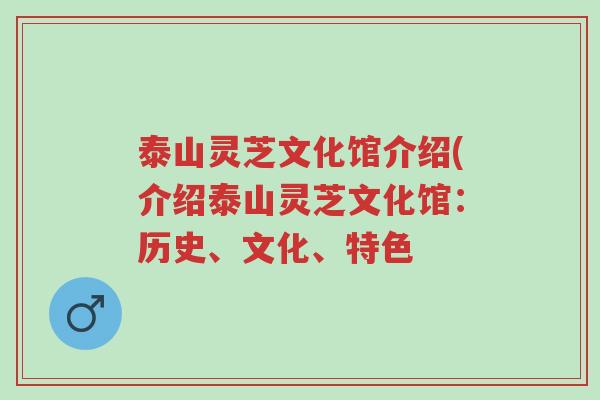 泰山灵芝文化馆介绍(介绍泰山灵芝文化馆:历史、文化、特色-第1张图片-超越 泰山灵芝文化馆介绍(介绍泰山灵芝文化馆:历史、文化、特色-第1张图片-超越