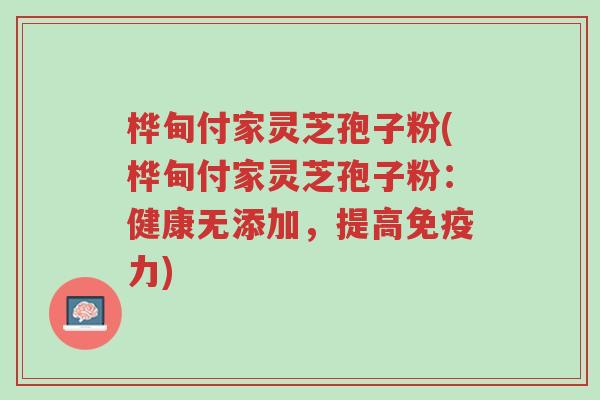 桦甸付家灵芝孢子粉(桦甸付家灵芝孢子粉:健康无添加,提高免疫力)-第1张图片-超越 桦甸付家灵芝孢子粉(桦甸付家灵芝孢子粉:健康无添加,提高免疫力)-第1张图片-超越