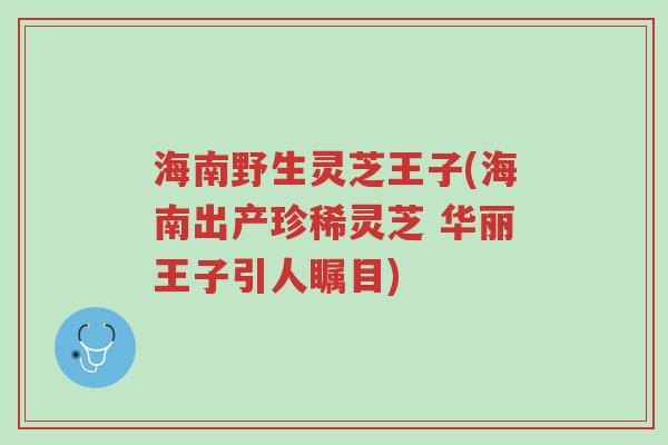 海南野生灵芝王子(海南出产珍稀灵芝 华丽王子引人瞩目)-第1张图片-超越 海南野生灵芝王子(海南出产珍稀灵芝 华丽王子引人瞩目)-第1张图片-超越