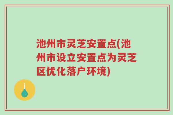 池州市灵芝安置点(池州市设立安置点为灵芝区优化落户环境)-第1张图片-超越 池州市灵芝安置点(池州市设立安置点为灵芝区优化落户环境)-第1张图片-超越