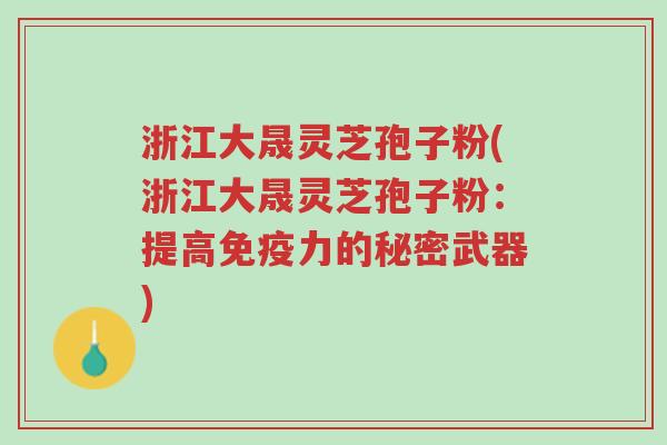 浙江大晟灵芝孢子粉(浙江大晟灵芝孢子粉:提高免疫力的秘密武器)-第1张图片-超越 浙江大晟灵芝孢子粉(浙江大晟灵芝孢子粉:提高免疫力的秘密武器)-第1张图片-超越
