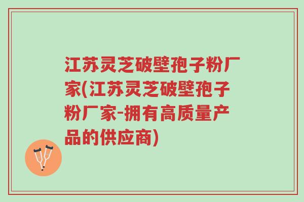 江苏灵芝破壁孢子粉厂家(江苏灵芝破壁孢子粉厂家-拥有高质量产品的供应商)-第1张图片-超越 江苏灵芝破壁孢子粉厂家(江苏灵芝破壁孢子粉厂家-拥有高质量产品的供应商)-第1张图片-超越