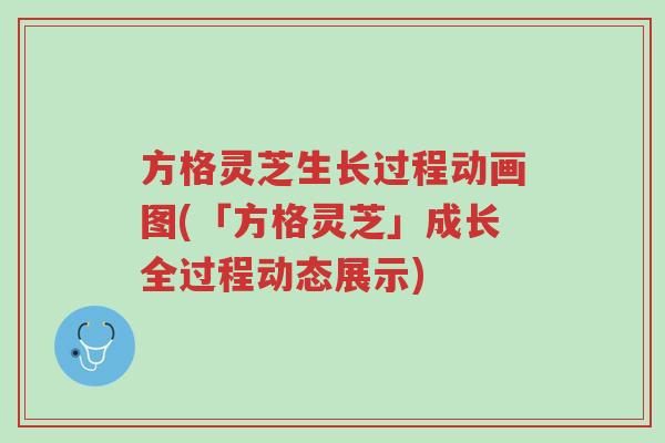 方格灵芝生长过程动画图(「方格灵芝」成长全过程动态展示)-第1张图片-超越 方格灵芝生长过程动画图(「方格灵芝」成长全过程动态展示)-第1张图片-超越