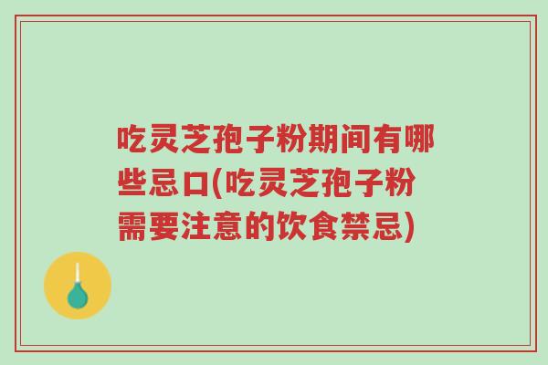 吃灵芝孢子粉期间有哪些忌口(吃灵芝孢子粉需要注意的饮食禁忌)-第1张图片-超越 吃灵芝孢子粉期间有哪些忌口(吃灵芝孢子粉需要注意的饮食禁忌)-第1张图片-超越