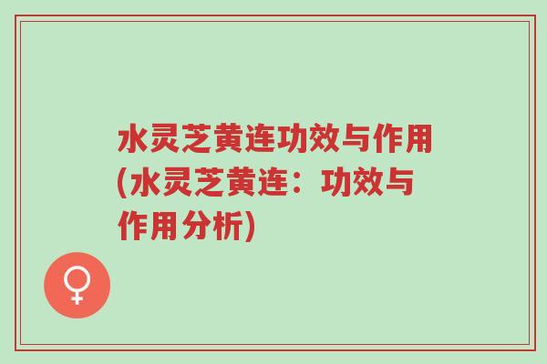 水灵芝黄连功效与作用(水灵芝黄连:功效与作用分析)-第1张图片-超越 水灵芝黄连功效与作用(水灵芝黄连:功效与作用分析)-第1张图片-超越