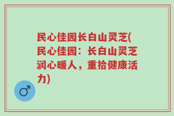 民心佳园长白山灵芝(民心佳园:长白山灵芝润心暖人,重拾健康活力)-第1张图片-超越 民心佳园长白山灵芝(民心佳园:长白山灵芝润心暖人,重拾健康活力)-第1张图片-超越