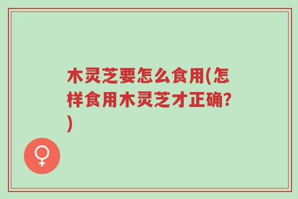 木灵芝要怎么食用(怎样食用木灵芝才正确?)-第1张图片-超越 木灵芝要怎么食用(怎样食用木灵芝才正确?)-第1张图片-超越