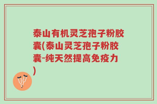 泰山有机灵芝孢子粉胶囊(泰山灵芝孢子粉胶囊-纯天然提高免疫力)-第1张图片-超越 泰山有机灵芝孢子粉胶囊(泰山灵芝孢子粉胶囊-纯天然提高免疫力)-第1张图片-超越
