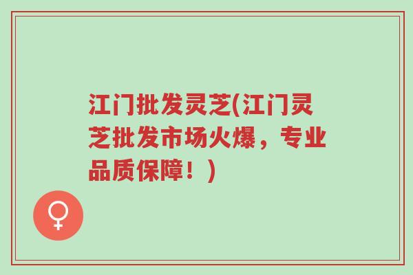 江门批发灵芝(江门灵芝批发市场火爆,专业品质保障!)-第1张图片-超越 江门批发灵芝(江门灵芝批发市场火爆,专业品质保障!)-第1张图片-超越
