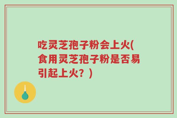吃灵芝孢子粉会上火(食用灵芝孢子粉是否易引起上火?)-第1张图片-超越 吃灵芝孢子粉会上火(食用灵芝孢子粉是否易引起上火?)-第1张图片-超越