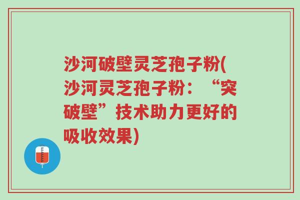 沙河破壁灵芝孢子粉(沙河灵芝孢子粉:“突破壁”技术助力更好的吸收效果)-第1张图片-超越 沙河破壁灵芝孢子粉(沙河灵芝孢子粉:“突破壁”技术助力更好的吸收效果)-第1张图片-超越