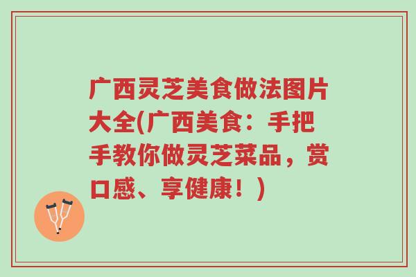 广西灵芝美食做法图片大全(广西美食:手把手教你做灵芝菜品,赏口感、享健康!)-第1张图片-超越 广西灵芝美食做法图片大全(广西美食:手把手教你做灵芝菜品,赏口感、享健康!)-第1张图片-超越