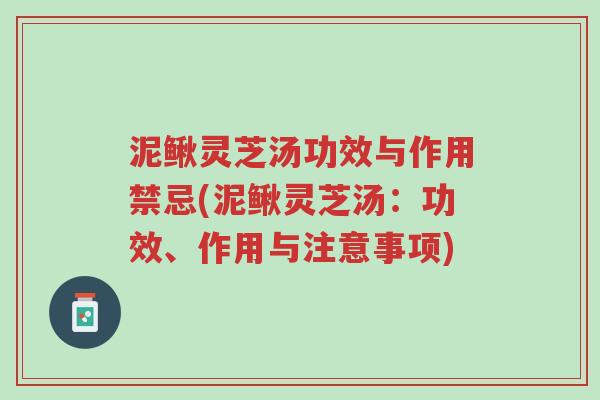 泥鳅灵芝汤功效与作用禁忌(泥鳅灵芝汤:功效、作用与注意事项)-第1张图片-超越 泥鳅灵芝汤功效与作用禁忌(泥鳅灵芝汤:功效、作用与注意事项)-第1张图片-超越