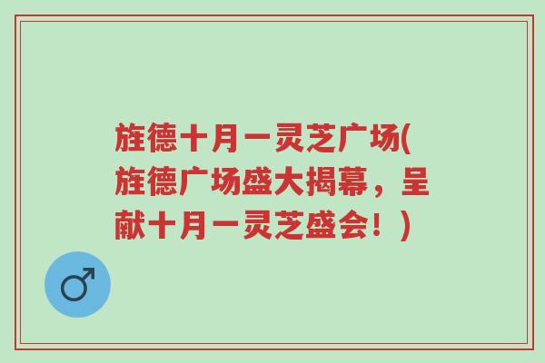 旌德十月一灵芝广场(旌德广场盛大揭幕,呈献十月一灵芝盛会!)-第1张图片-超越 旌德十月一灵芝广场(旌德广场盛大揭幕,呈献十月一灵芝盛会!)-第1张图片-超越