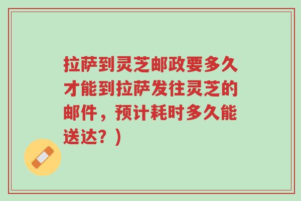 拉萨到灵芝邮政要多久才能到拉萨发往灵芝的邮件,预计耗时多久能送达?)-第1张图片-超越 拉萨到灵芝邮政要多久才能到拉萨发往灵芝的邮件,预计耗时多久能送达?)-第1张图片-超越