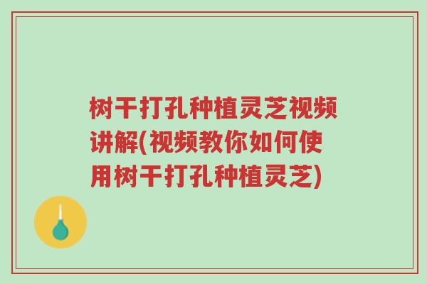 树干打孔种植灵芝视频讲解(视频教你如何使用树干打孔种植灵芝)-第1张图片-超越 树干打孔种植灵芝视频讲解(视频教你如何使用树干打孔种植灵芝)-第1张图片-超越
