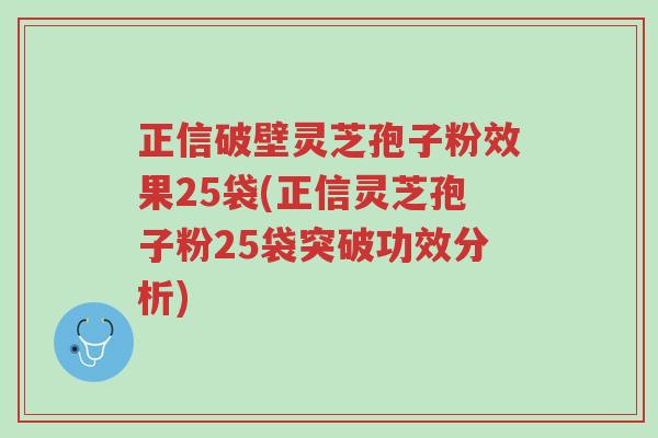 正信破壁灵芝孢子粉效果25袋(正信灵芝孢子粉25袋突破功效分析)-第1张图片-超越
