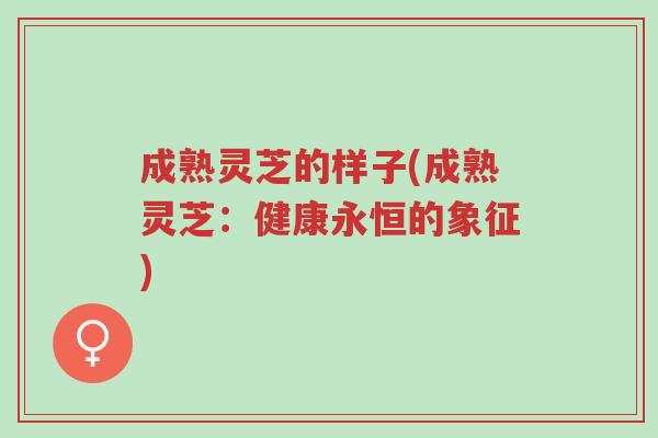 成熟灵芝的样子(成熟灵芝:健康永恒的象征)-第1张图片-超越 成熟灵芝的样子(成熟灵芝:健康永恒的象征)-第1张图片-超越