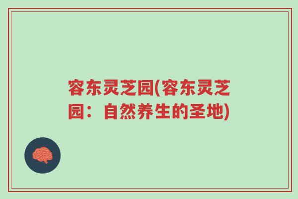容东灵芝园(容东灵芝园:自然养生的圣地)-第1张图片-超越 容东灵芝园(容东灵芝园:自然养生的圣地)-第1张图片-超越