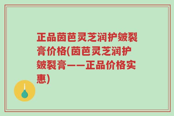 正品茵芭灵芝润护皴裂膏价格(茵芭灵芝润护皴裂膏——正品价格实惠)-第1张图片-超越 正品茵芭灵芝润护皴裂膏价格(茵芭灵芝润护皴裂膏——正品价格实惠)-第1张图片-超越
