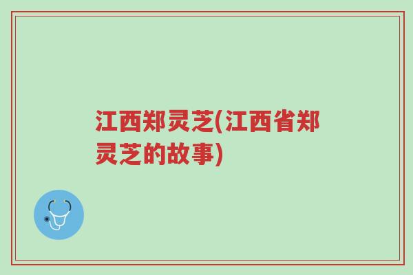 江西郑灵芝(江西省郑灵芝的故事)-第1张图片-超越