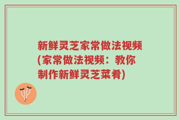 新鲜灵芝家常做法视频(家常做法视频:教你制作新鲜灵芝菜肴)-第1张图片-超越 新鲜灵芝家常做法视频(家常做法视频:教你制作新鲜灵芝菜肴)-第1张图片-超越