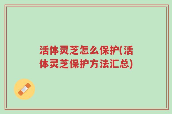 活体灵芝怎么保护(活体灵芝保护方法汇总)-第1张图片-超越 活体灵芝怎么保护(活体灵芝保护方法汇总)-第1张图片-超越